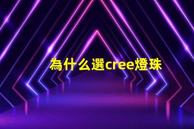 為什么選cree燈珠 cree燈珠為什么那么亮